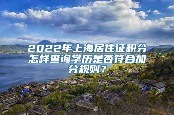 2022年上海居住证积分怎样查询学历是否符合加分规则？