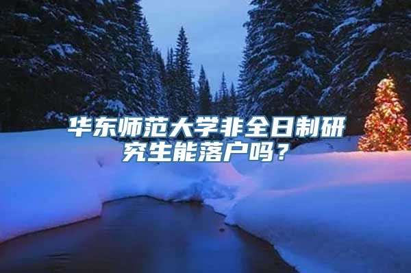 华东师范大学非全日制研究生能落户吗？