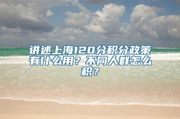 讲述上海120分积分政策有什么用？不同人群怎么积？