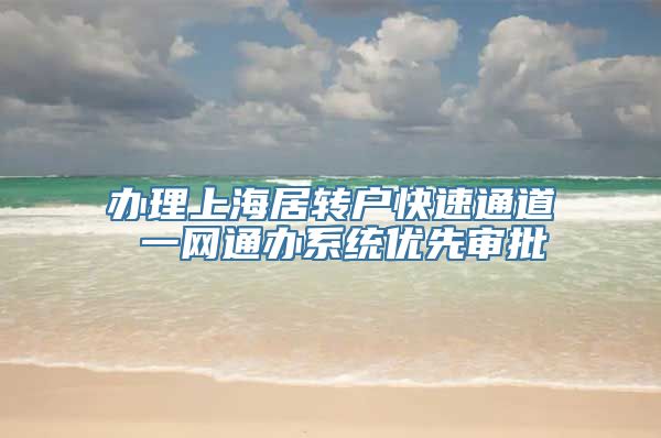 办理上海居转户快速通道 一网通办系统优先审批