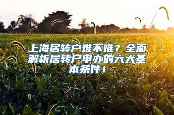 上海居转户难不难？全面解析居转户申办的六大基本条件！