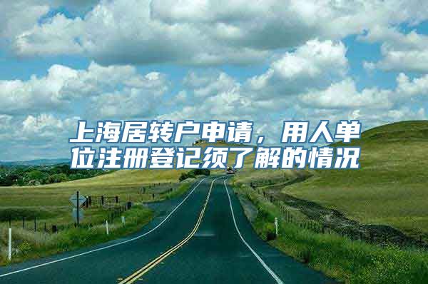 上海居转户申请，用人单位注册登记须了解的情况