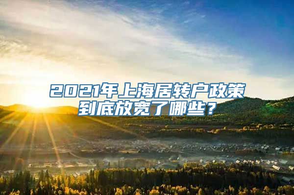 2021年上海居转户政策到底放宽了哪些？