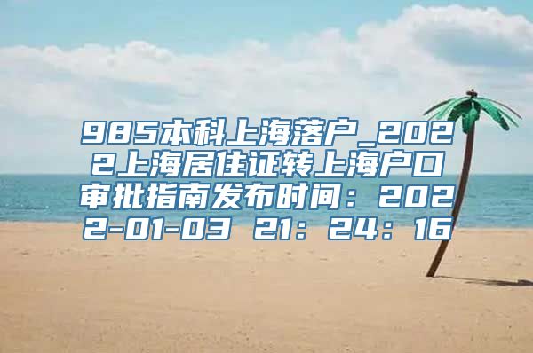 985本科上海落户_2022上海居住证转上海户口审批指南发布时间：2022-01-03 21：24：16