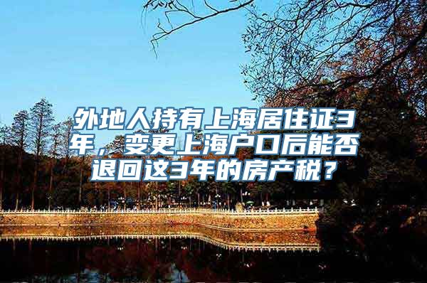 外地人持有上海居住证3年，变更上海户口后能否退回这3年的房产税？