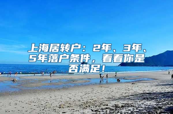 上海居转户：2年、3年、5年落户条件，看看你是否满足！