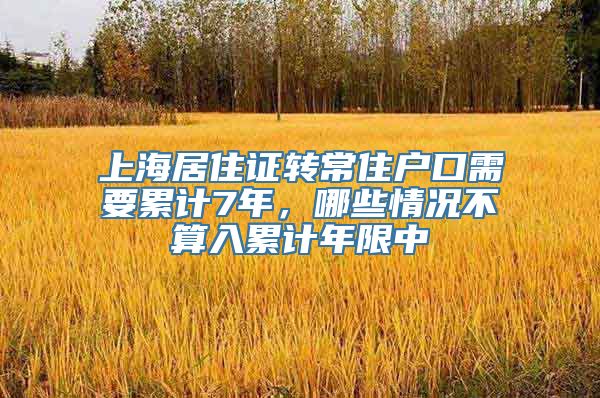 上海居住证转常住户口需要累计7年，哪些情况不算入累计年限中