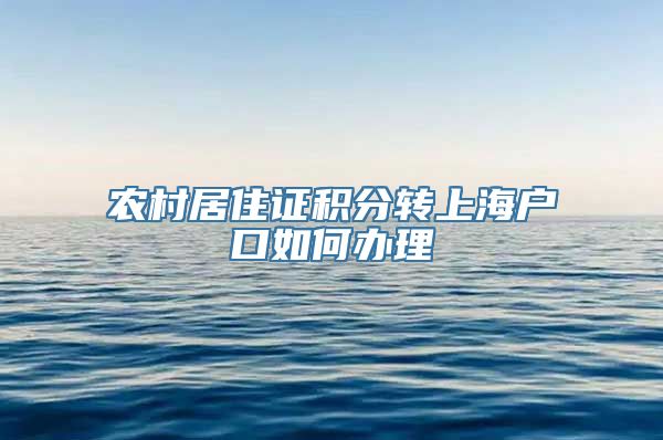 农村居住证积分转上海户口如何办理