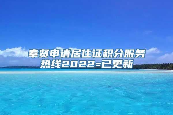 奉贤申请居住证积分服务热线2022=已更新