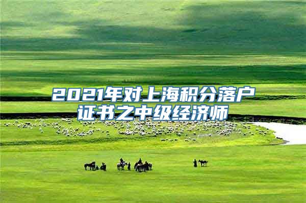 2021年对上海积分落户证书之中级经济师