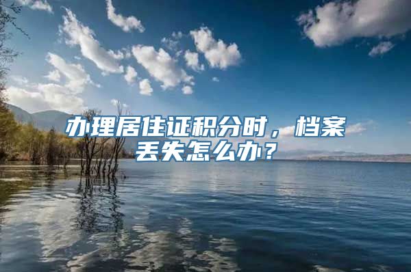 办理居住证积分时，档案丢失怎么办？