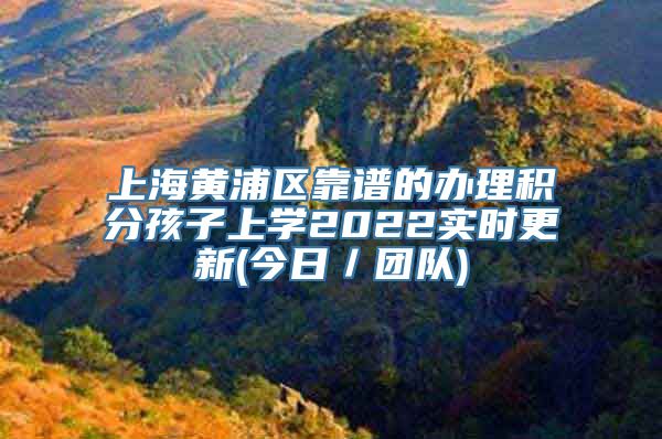 上海黄浦区靠谱的办理积分孩子上学2022实时更新(今日／团队)