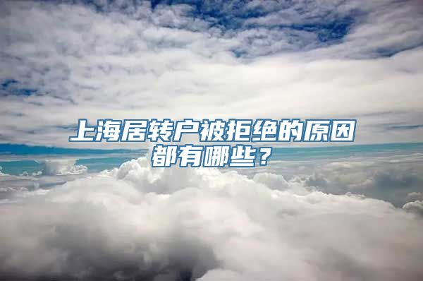 上海居转户被拒绝的原因都有哪些？