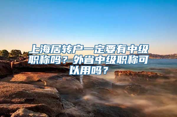 上海居转户一定要有中级职称吗？外省中级职称可以用吗？