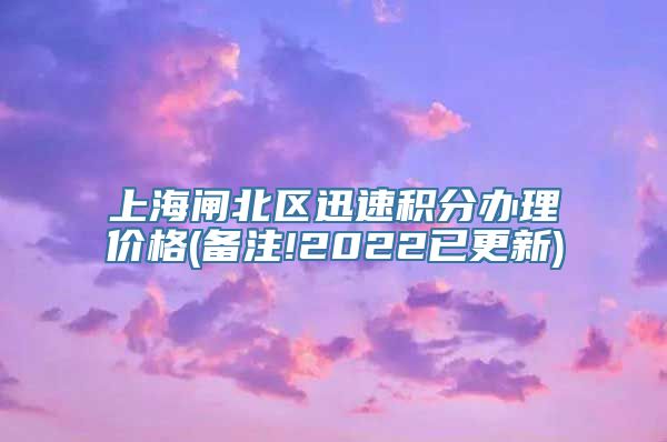 上海闸北区迅速积分办理价格(备注!2022已更新)