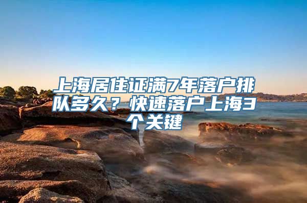 上海居住证满7年落户排队多久？快速落户上海3个关键