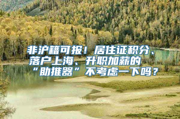 非沪籍可报！居住证积分、落户上海、升职加薪的“助推器”不考虑一下吗？