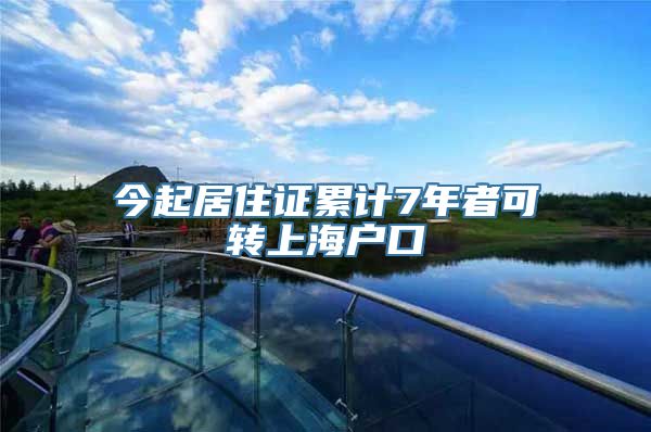 今起居住证累计7年者可转上海户口