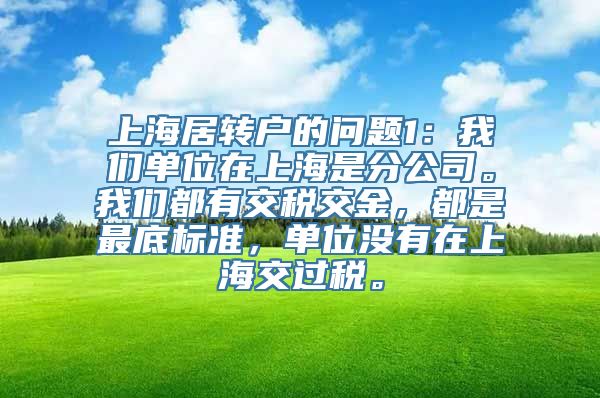 上海居转户的问题1：我们单位在上海是分公司。我们都有交税交金，都是最底标准，单位没有在上海交过税。