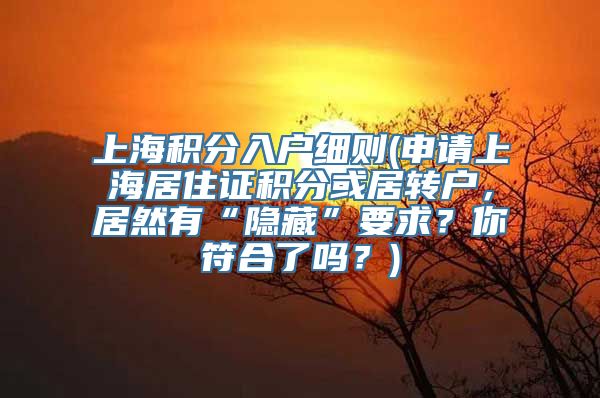 上海积分入户细则(申请上海居住证积分或居转户，居然有“隐藏”要求？你符合了吗？)