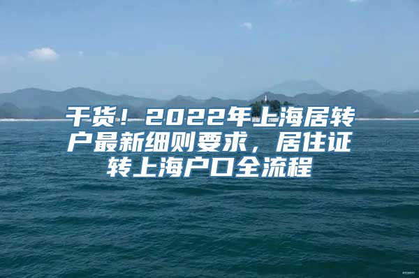 干货！2022年上海居转户最新细则要求，居住证转上海户口全流程