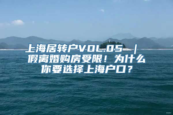上海居转户VOL.05 ｜ 假离婚购房受限！为什么你要选择上海户口？