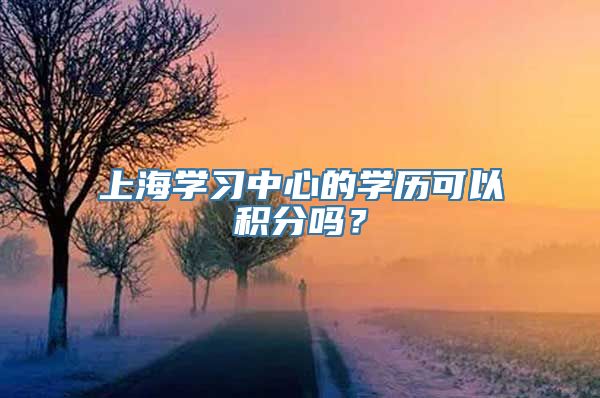 上海学习中心的学历可以积分吗？