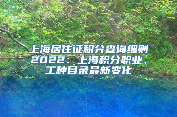 上海居住证积分查询细则2022：上海积分职业、工种目录最新变化