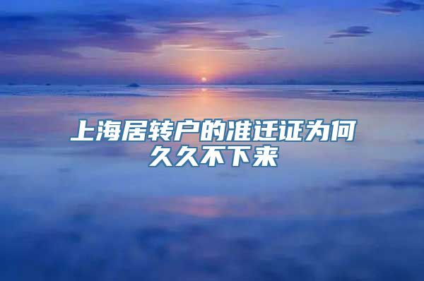 上海居转户的准迁证为何久久不下来