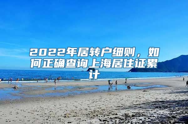 2022年居转户细则，如何正确查询上海居住证累计