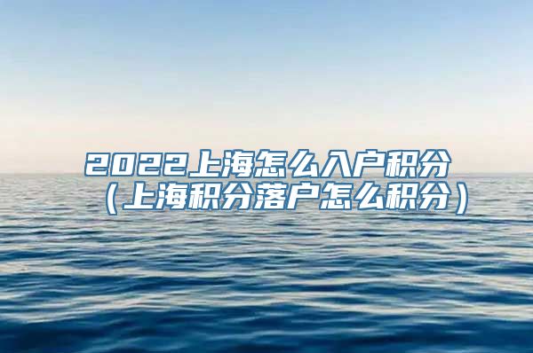 2022上海怎么入户积分（上海积分落户怎么积分）