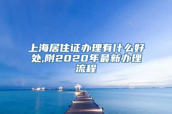 上海居住证办理有什么好处,附2020年最新办理流程