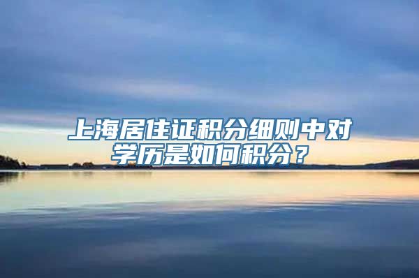 上海居住证积分细则中对学历是如何积分？