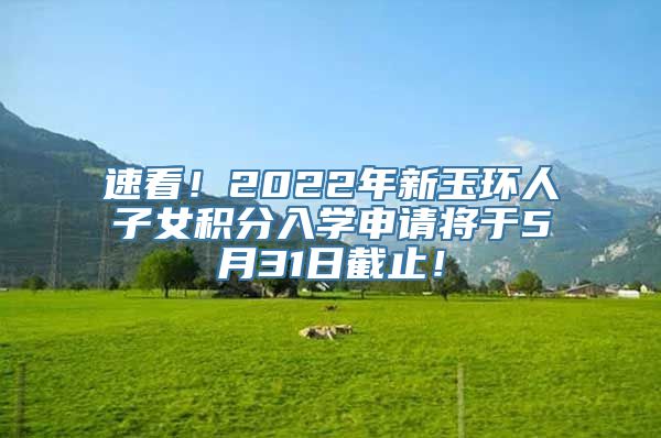 速看！2022年新玉环人子女积分入学申请将于5月31日截止！