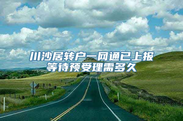 川沙居转户一网通已上报等待预受理需多久