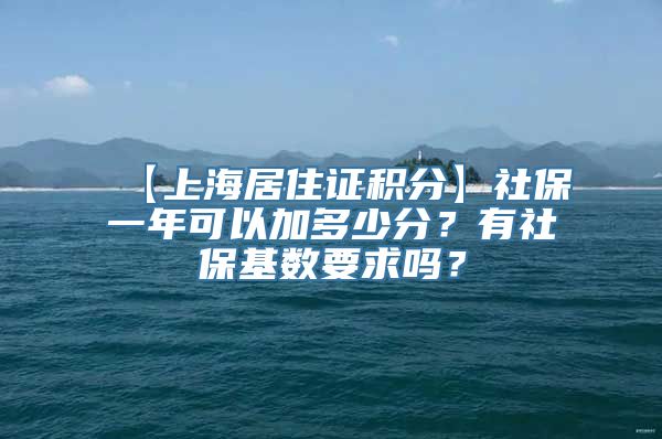 【上海居住证积分】社保一年可以加多少分？有社保基数要求吗？