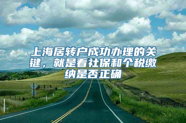 上海居转户成功办理的关键，就是看社保和个税缴纳是否正确