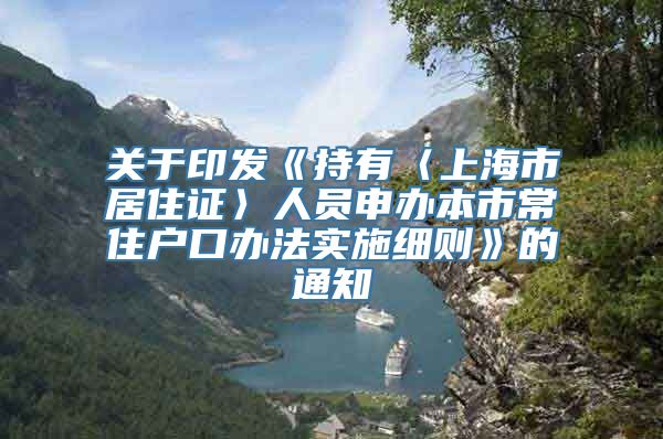 关于印发《持有〈上海市居住证〉人员申办本市常住户口办法实施细则》的通知