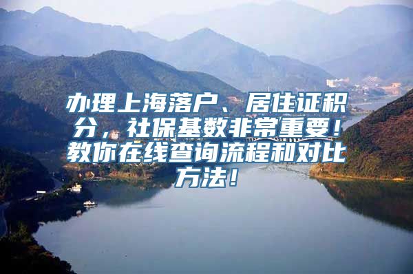 办理上海落户、居住证积分，社保基数非常重要！教你在线查询流程和对比方法！