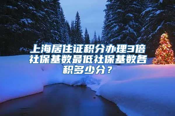 上海居住证积分办理3倍社保基数最低社保基数各积多少分？