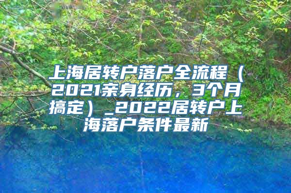 上海居转户落户全流程（2021亲身经历，3个月搞定）_2022居转户上海落户条件最新