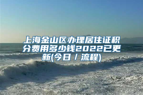 上海金山区办理居住证积分费用多少钱2022已更新(今日／流程)