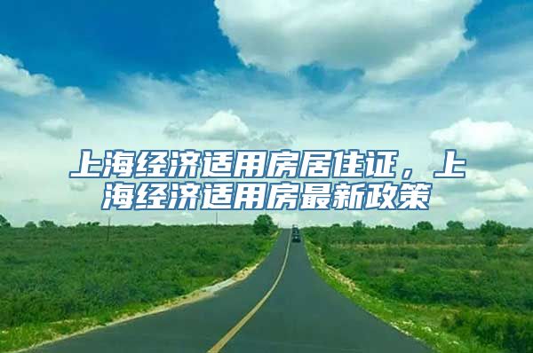 上海经济适用房居住证，上海经济适用房最新政策