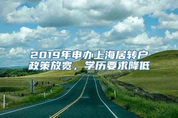 2019年申办上海居转户政策放宽，学历要求降低