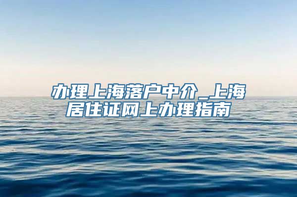 办理上海落户中介_上海居住证网上办理指南