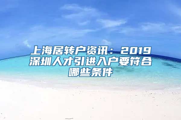 上海居转户资讯：2019深圳人才引进入户要符合哪些条件