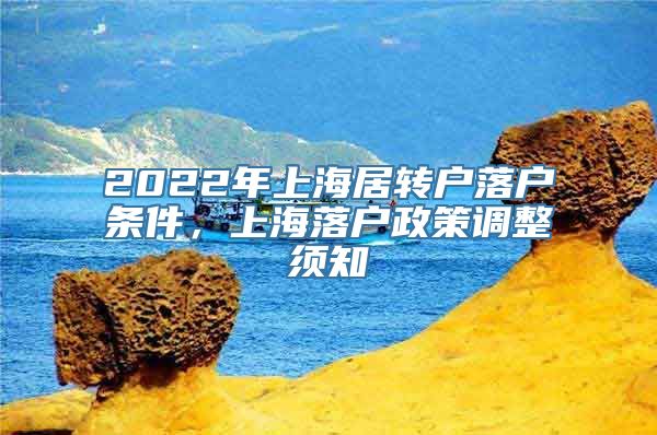 2022年上海居转户落户条件，上海落户政策调整须知