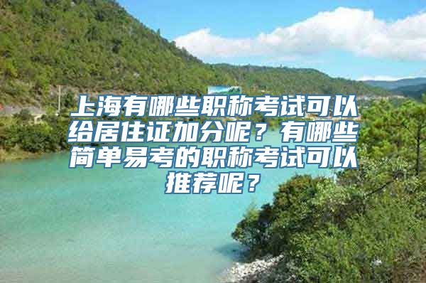 上海有哪些职称考试可以给居住证加分呢？有哪些简单易考的职称考试可以推荐呢？