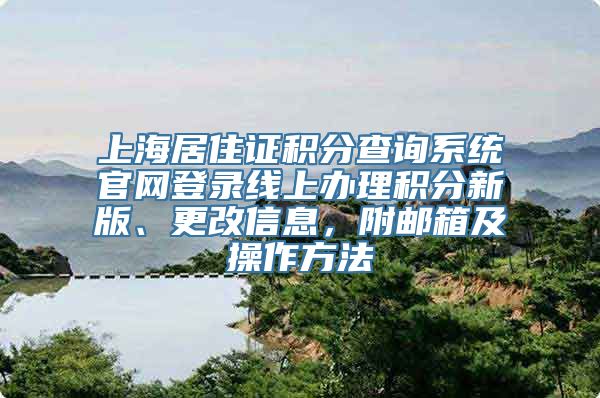 上海居住证积分查询系统官网登录线上办理积分新版、更改信息，附邮箱及操作方法