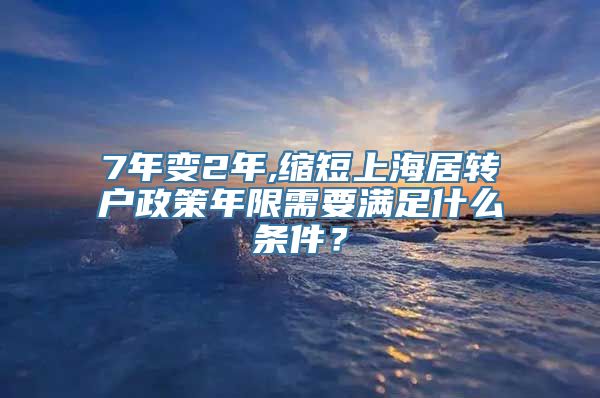 7年变2年,缩短上海居转户政策年限需要满足什么条件？